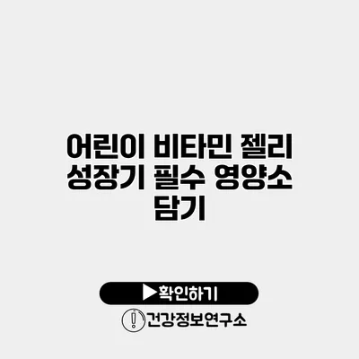 어린이 비타민 젤리 성장기 필수 영양소 담기