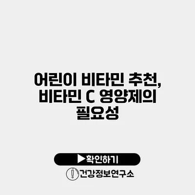 어린이 비타민 추천, 비타민 C 영양제의 필요성