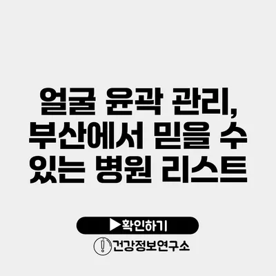 얼굴 윤곽 관리, 부산에서 믿을 수 있는 병원 리스트