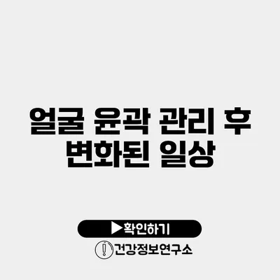 얼굴 윤곽 관리 후 변화된 일상