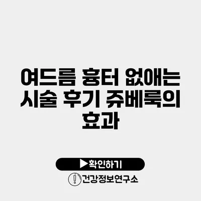 여드름 흉터 없애는 시술 후기 쥬베룩의 효과