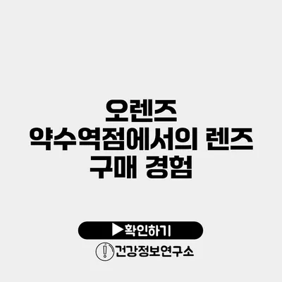 오렌즈 약수역점에서의 렌즈 구매 경험