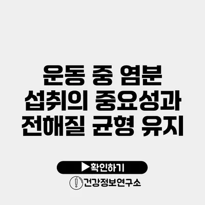 운동 중 염분 섭취의 중요성과 전해질 균형 유지