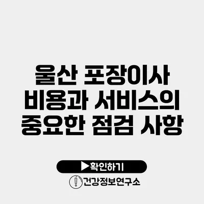 울산 포장이사 비용과 서비스의 중요한 점검 사항