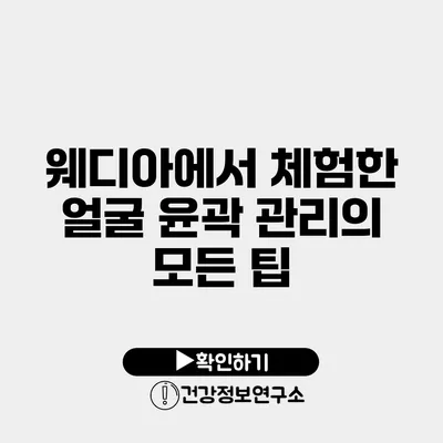 웨디아에서 체험한 얼굴 윤곽 관리의 모든 팁