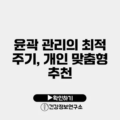 윤곽 관리의 최적 주기, 개인 맞춤형 추천