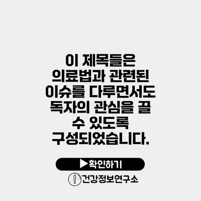 이 제목들은 의료법과 관련된 이슈를 다루면서도 독자의 관심을 끌 수 있도록 구성되었습니다.