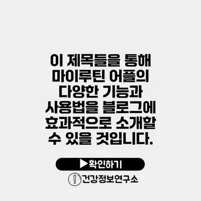 이 제목들을 통해 마이루틴 어플의 다양한 기능과 사용법을 블로그에 효과적으로 소개할 수 있을 것입니다.