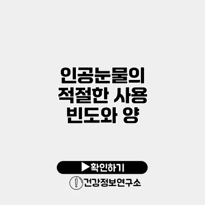 인공눈물의 적절한 사용 빈도와 양