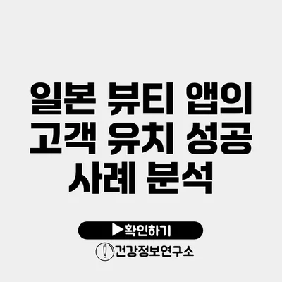 일본 뷰티 앱의 고객 유치 성공 사례 분석