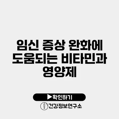 임신 증상 완화에 도움되는 비타민과 영양제