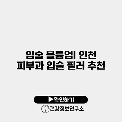 입술 볼륨업! 인천 피부과 입술 필러 추천