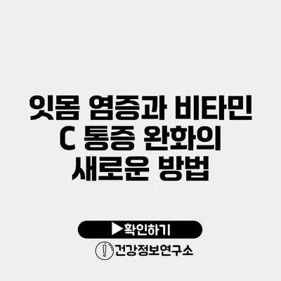 잇몸 염증과 비타민 C 통증 완화의 새로운 방법