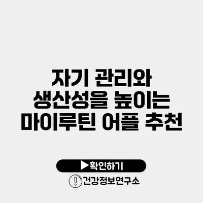 자기 관리와 생산성을 높이는 마이루틴 어플 추천