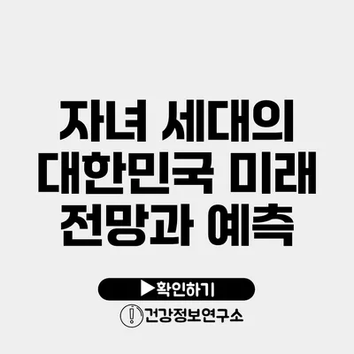 자녀 세대의 대한민국 미래 전망과 예측