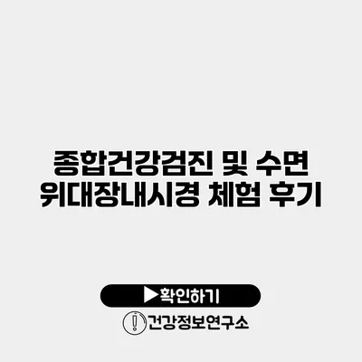 종합건강검진 및 수면 위대장내시경 체험 후기