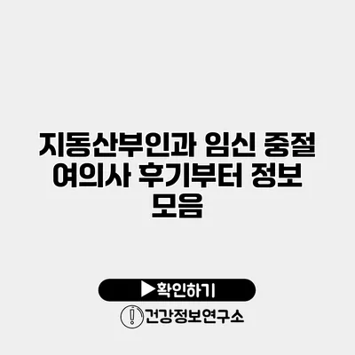 지동산부인과 임신 중절 여의사 후기부터 정보 모음