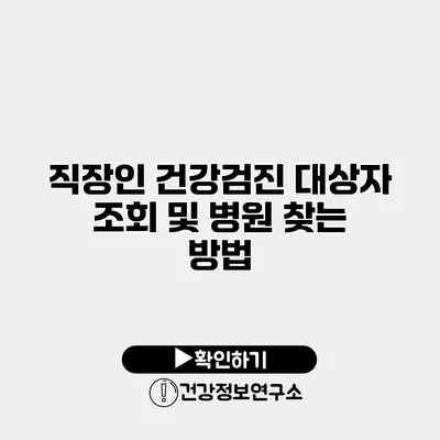 직장인 건강검진 대상자 조회 및 병원 찾는 방법