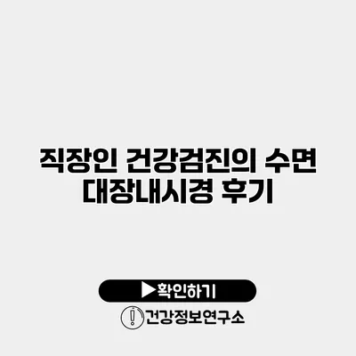 직장인 건강검진의 수면 대장내시경 후기