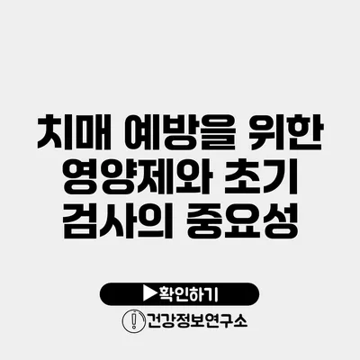 치매 예방을 위한 영양제와 초기 검사의 중요성