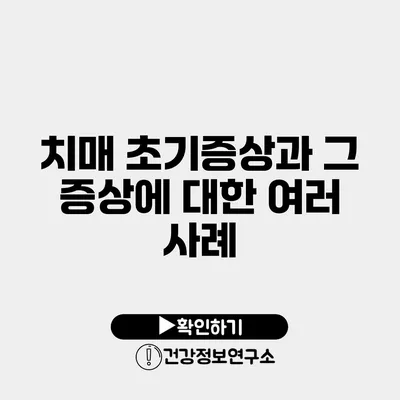 치매 초기증상과 그 증상에 대한 여러 사례