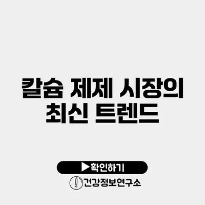 칼슘 제제 시장의 최신 트렌드