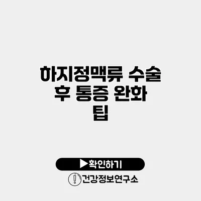 하지정맥류 수술 후 통증 완화 팁
