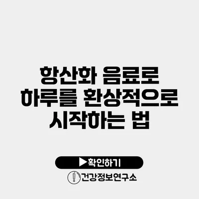 항산화 음료로 하루를 환상적으로 시작하는 법