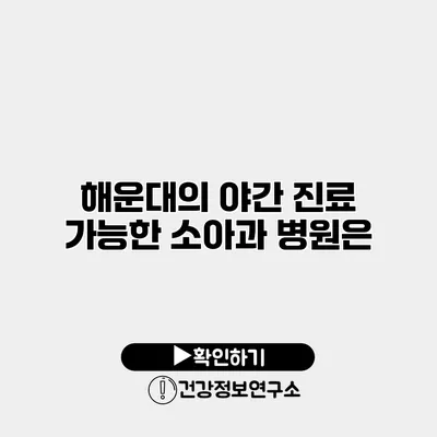해운대의 야간 진료 가능한 소아과 병원은?