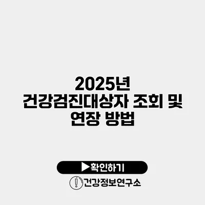 2025년 건강검진대상자 조회 및 연장 방법