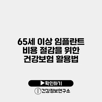 65세 이상 임플란트 비용 절감을 위한 건강보험 활용법