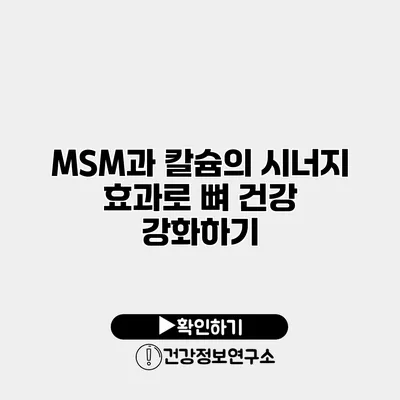 MSM과 칼슘의 시너지 효과로 뼈 건강 강화하기