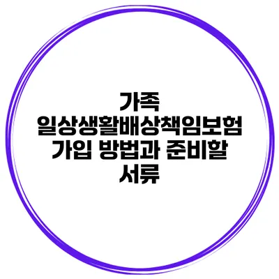 가족 일상생활배상책임보험 가입 방법과 준비할 서류