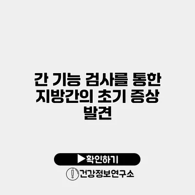 간 기능 검사를 통한 지방간의 초기 증상 발견