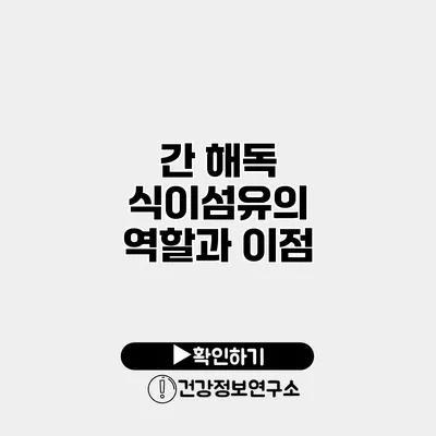 간 해독 식이섬유의 역할과 이점