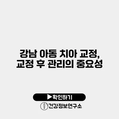 강남 아동 치아 교정, 교정 후 관리의 중요성