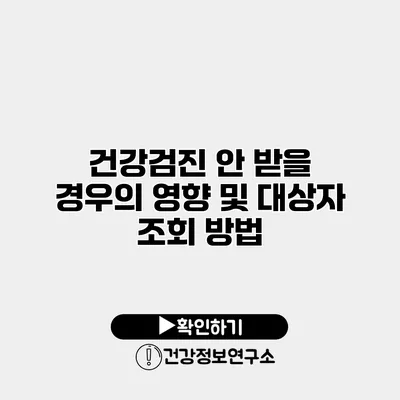 건강검진 안 받을 경우의 영향 및 대상자 조회 방법