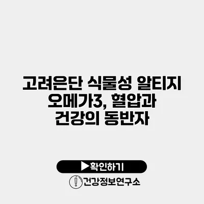 고려은단 식물성 알티지 오메가3, 혈압과 건강의 동반자