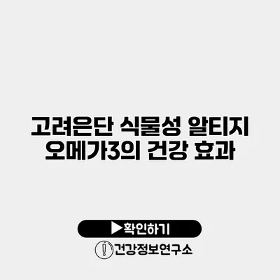 고려은단 식물성 알티지 오메가3의 건강 효과