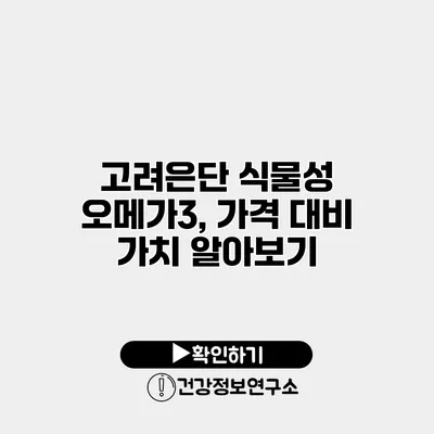 고려은단 식물성 오메가3, 가격 대비 가치 알아보기