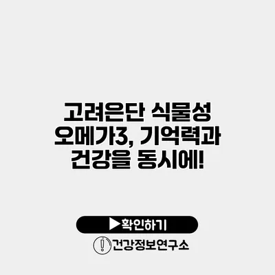 고려은단 식물성 오메가3, 기억력과 건강을 동시에!
