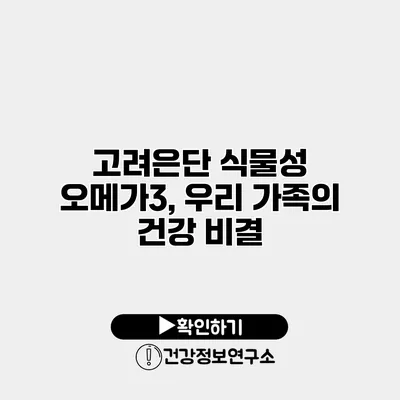 고려은단 식물성 오메가3, 우리 가족의 건강 비결