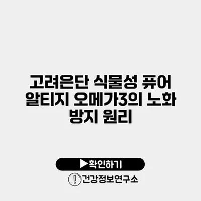 고려은단 식물성 퓨어 알티지 오메가3의 노화 방지 원리