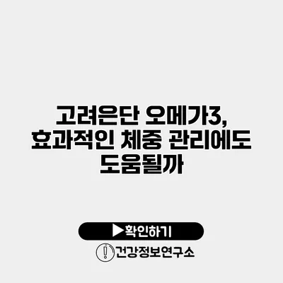 고려은단 오메가3, 효과적인 체중 관리에도 도움될까?