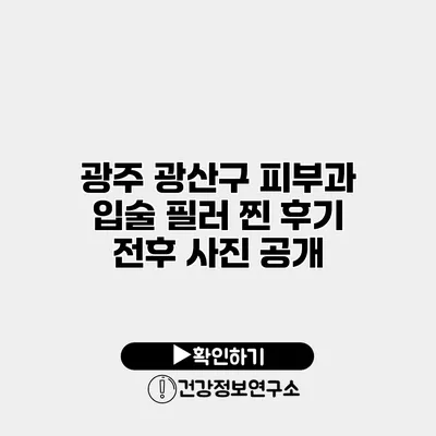 광주 광산구 피부과 입술 필러 찐 후기 전후 사진 공개