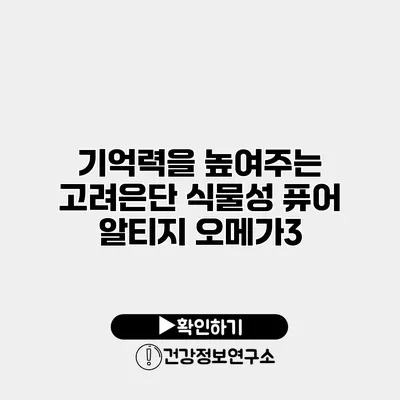 기억력을 높여주는 고려은단 식물성 퓨어 알티지 오메가3