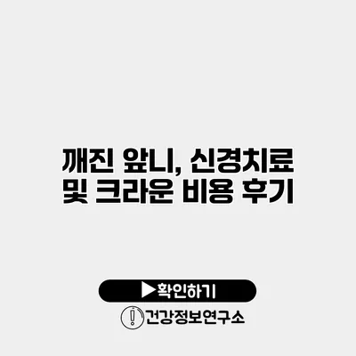 깨진 앞니, 신경치료 및 크라운 비용 후기
