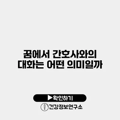 꿈에서 간호사와의 대화는 어떤 의미일까?