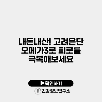 내돈내산! 고려은단 오메가3로 피로를 극복해보세요