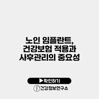 노인 임플란트, 건강보험 적용과 사후관리의 중요성